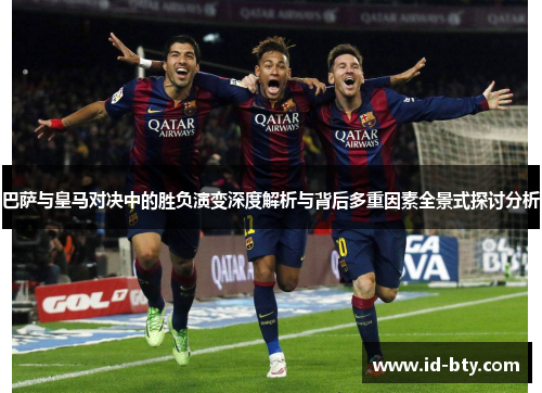 巴萨与皇马对决中的胜负演变深度解析与背后多重因素全景式探讨分析 巴萨与皇马对决中的胜负演变深度解析与背后多重因素全景式探讨分析