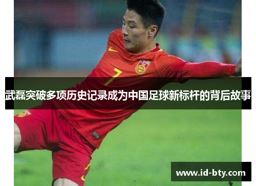 武磊突破多项历史记录成为中国足球新标杆的背后故事